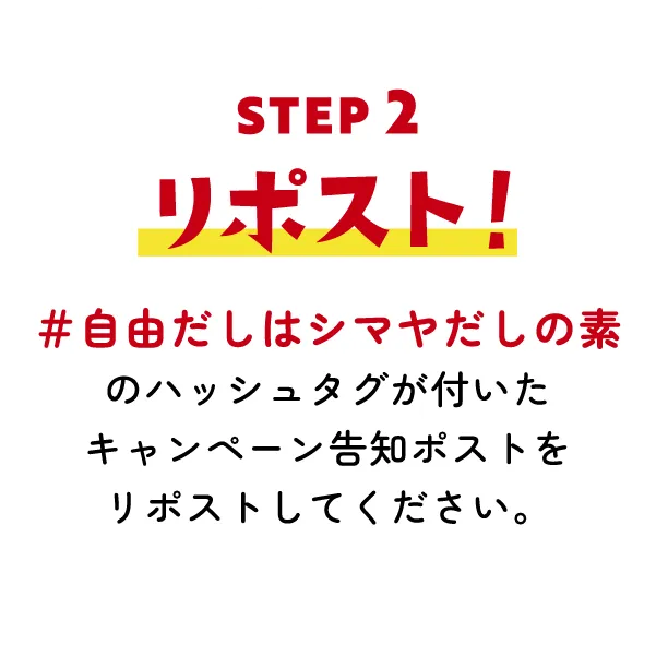 STEP2 リポスト! ＃自由だしはシマヤだしの素のハッシュタグが付いたキャンペーン告知ポストをリポストしてください。