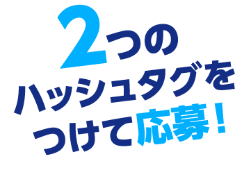 2つのハッシュタグをつけて応募!