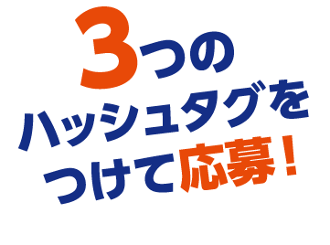 3つのハッシュタグをつけて応募!