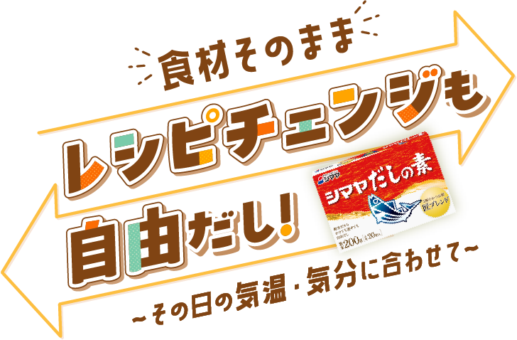 食材そのまま。レシピチェンジも自由だし！〜その日の気温・気分に合わせて〜